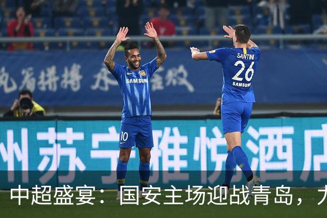 中超盛宴：国安主场迎战青岛，力争不败佳绩！