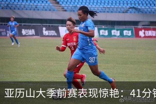亚历山大季前赛表现惊艳：41分钟斩获32分