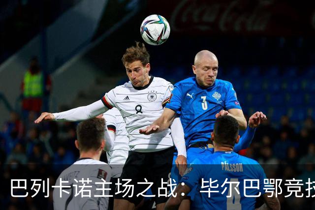 巴列卡诺主场之战：毕尔巴鄂竞技难以突破防线