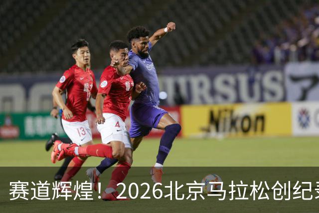 赛道辉煌！2026北京马拉松创纪录，选手高度赞扬赛事组织